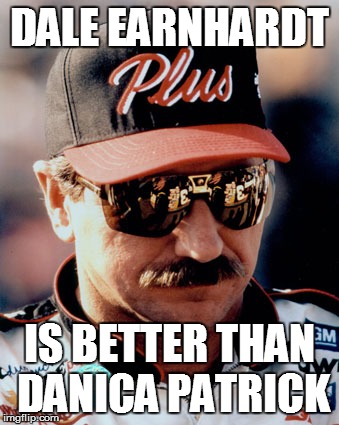 NASCAR | DALE EARNHARDT; IS BETTER THAN DANICA PATRICK | image tagged in nascar | made w/ Imgflip meme maker