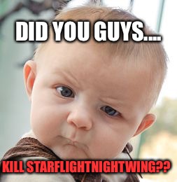 Skeptical Baby | DID YOU GUYS.... KILL STARFLIGHTNIGHTWING?? | image tagged in memes,skeptical baby | made w/ Imgflip meme maker