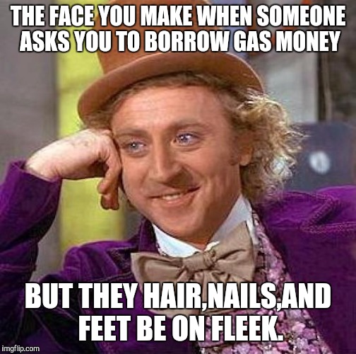 Creepy Condescending Wonka Meme | THE FACE YOU MAKE WHEN SOMEONE ASKS YOU TO BORROW GAS MONEY; BUT THEY HAIR,NAILS,AND FEET BE ON FLEEK. | image tagged in memes,creepy condescending wonka | made w/ Imgflip meme maker