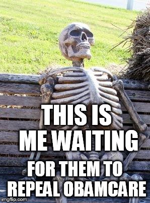 Waiting Skeleton Meme | THIS IS ME WAITING; FOR THEM TO REPEAL OBAMCARE | image tagged in memes,waiting skeleton | made w/ Imgflip meme maker