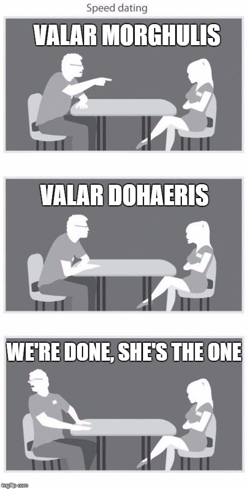 Speed dating | VALAR MORGHULIS; VALAR DOHAERIS; WE'RE DONE, SHE'S THE ONE | image tagged in speed dating | made w/ Imgflip meme maker