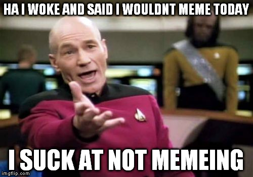 Picard Wtf Meme | HA I WOKE AND SAID I WOULDNT MEME TODAY I SUCK AT NOT MEMEING | image tagged in memes,picard wtf | made w/ Imgflip meme maker