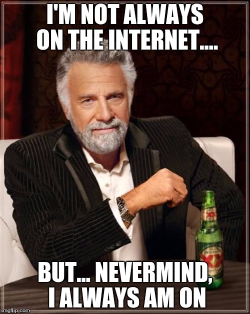 The Most Interesting Man In The World Meme | I'M NOT ALWAYS ON THE INTERNET.... BUT... NEVERMIND, I ALWAYS AM ON | image tagged in memes,the most interesting man in the world,internet | made w/ Imgflip meme maker