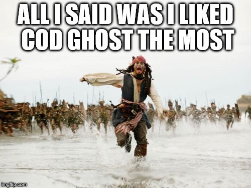 Jack Sparrow Being Chased Meme | ALL I SAID WAS I LIKED COD GHOST THE MOST | image tagged in memes,jack sparrow being chased | made w/ Imgflip meme maker