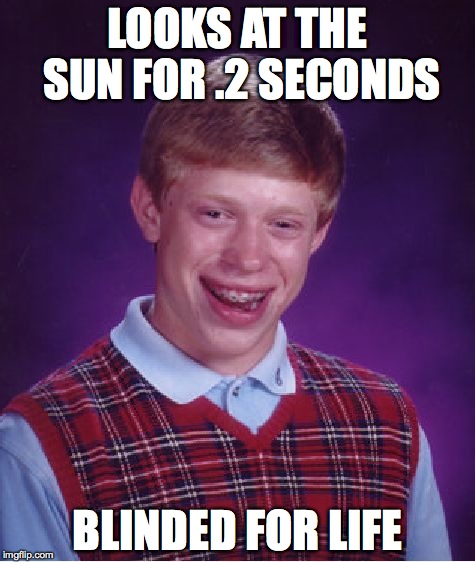 Blinded by the light... | LOOKS AT THE SUN FOR .2 SECONDS; BLINDED FOR LIFE | image tagged in memes,bad luck brian | made w/ Imgflip meme maker