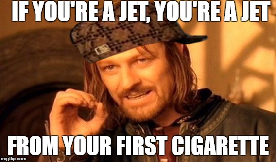 One Does Not Simply Meme | IF YOU'RE A JET, YOU'RE A JET; FROM YOUR FIRST CIGARETTE | image tagged in memes,one does not simply,scumbag | made w/ Imgflip meme maker