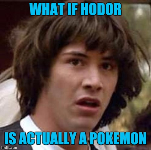 Ya know, cuz all he can say is his name. It's as good a theory as some of the others I've seen :) | WHAT IF HODOR; IS ACTUALLY A POKEMON | image tagged in memes,conspiracy keanu,pokemon,hodor,game of thrones | made w/ Imgflip meme maker