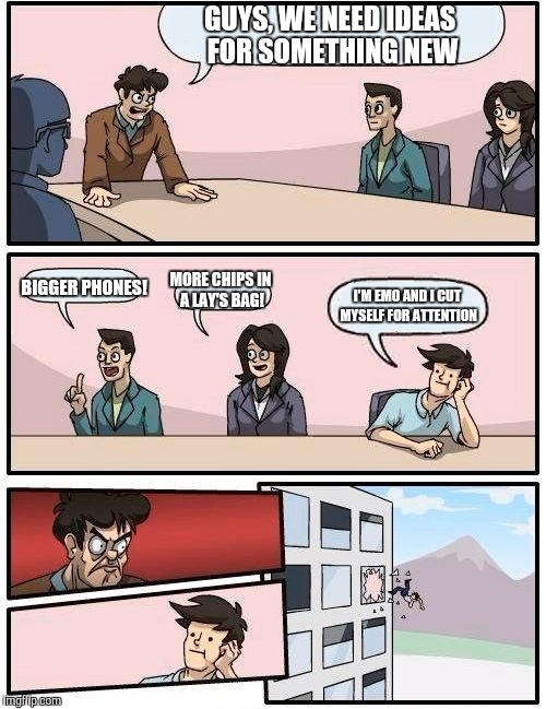 Boardroom Meeting Suggestion | GUYS, WE NEED IDEAS FOR SOMETHING NEW; MORE CHIPS IN A LAY'S BAG! BIGGER PHONES! I'M EMO AND I CUT MYSELF FOR ATTENTION | image tagged in memes,boardroom meeting suggestion | made w/ Imgflip meme maker