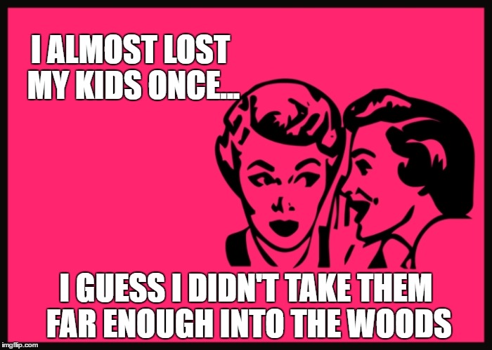 I ALMOST LOST MY KIDS ONCE... I GUESS I DIDN'T TAKE THEM FAR ENOUGH INTO THE WOODS | image tagged in happy mother's day | made w/ Imgflip meme maker