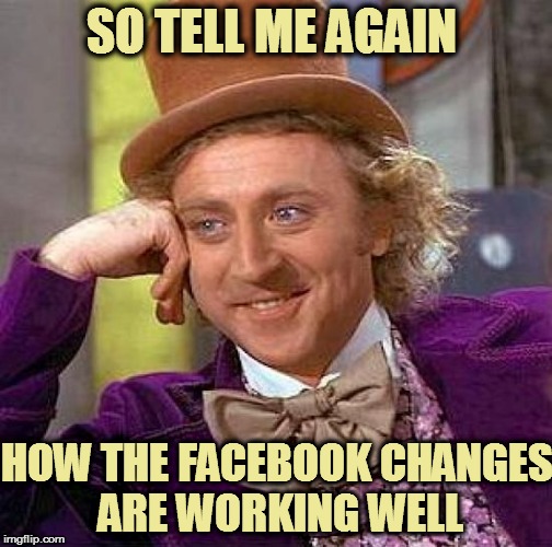 Creepy Condescending Wonka | SO TELL ME AGAIN; HOW THE FACEBOOK CHANGES ARE WORKING WELL | image tagged in memes,creepy condescending wonka | made w/ Imgflip meme maker