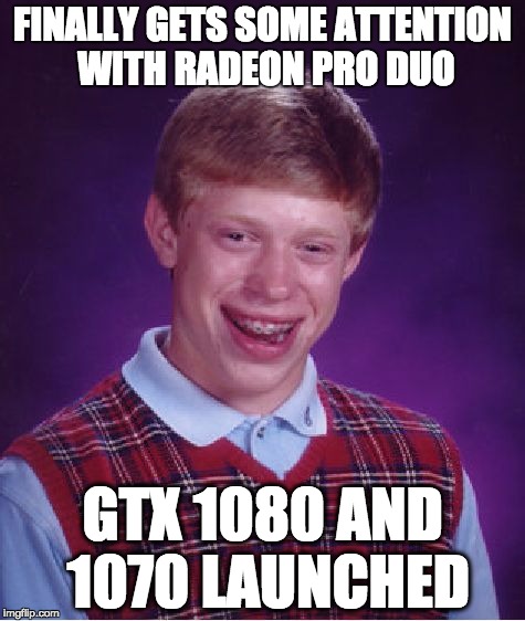Bad Luck Brian Meme | FINALLY GETS SOME ATTENTION WITH RADEON PRO DUO; GTX 1080 AND 1070 LAUNCHED | image tagged in memes,bad luck brian | made w/ Imgflip meme maker