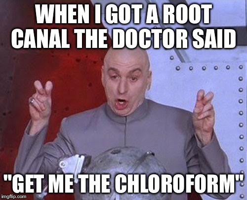 Dr Evil Laser Meme | WHEN I GOT A ROOT CANAL THE DOCTOR SAID "GET ME THE CHLOROFORM" | image tagged in memes,dr evil laser | made w/ Imgflip meme maker