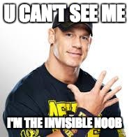 John Cena | U CAN'T SEE ME; I'M THE INVISIBLE NOOB | image tagged in john cena | made w/ Imgflip meme maker