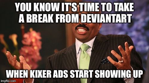 w h y | YOU KNOW IT'S TIME TO TAKE A BREAK FROM DEVIANTART; WHEN KIXER ADS START SHOWING UP | image tagged in memes,steve harvey,deviantart | made w/ Imgflip meme maker