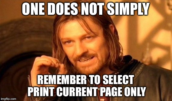 One Does Not Simply Meme | ONE DOES NOT SIMPLY REMEMBER TO SELECT PRINT CURRENT PAGE ONLY | image tagged in memes,one does not simply | made w/ Imgflip meme maker