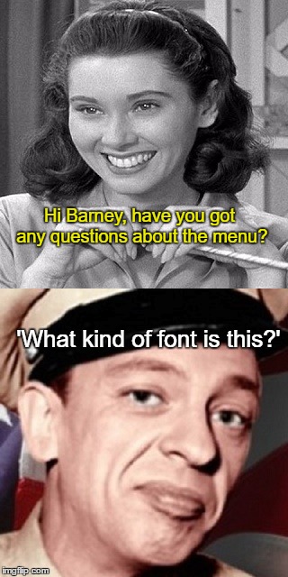 Deputy Fife lunch time! | Hi Barney, have you got any questions about the menu? 'What kind of font is this?' | image tagged in memes,barney fife,funny,paxxx,humor | made w/ Imgflip meme maker