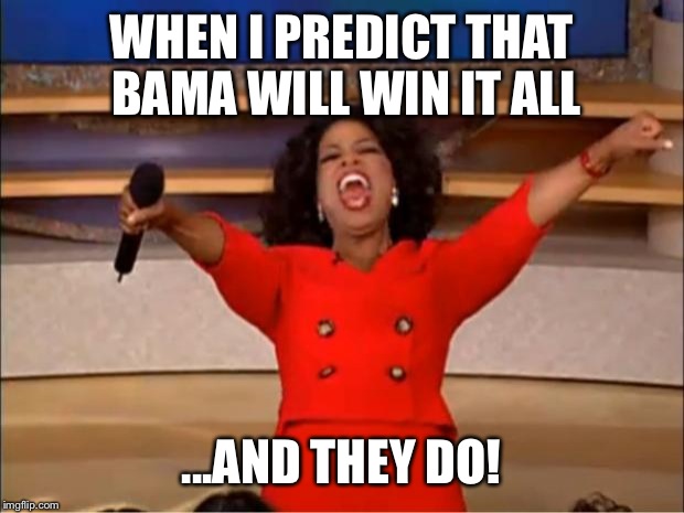 Oprah You Get A Meme |  WHEN I PREDICT THAT BAMA WILL WIN IT ALL; ...AND THEY DO! | image tagged in memes,oprah you get a | made w/ Imgflip meme maker