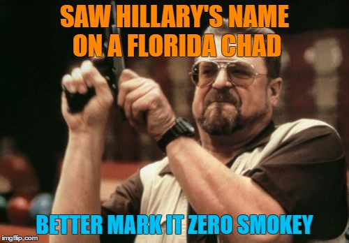 Am I The Only One Around Here Meme | SAW HILLARY'S NAME ON A FLORIDA CHAD; BETTER MARK IT ZERO SMOKEY | image tagged in memes,walter,lebowski,hillary,hanging chad,election | made w/ Imgflip meme maker