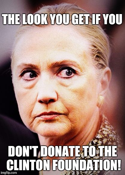 Hillary Death Stare | THE LOOK YOU GET IF YOU; DON'T DONATE TO THE CLINTON FOUNDATION! | image tagged in hillary death stare | made w/ Imgflip meme maker