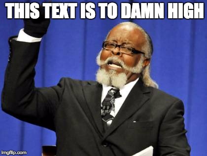 Too Damn High | THIS TEXT IS TO DAMN HIGH | image tagged in memes,too damn high | made w/ Imgflip meme maker