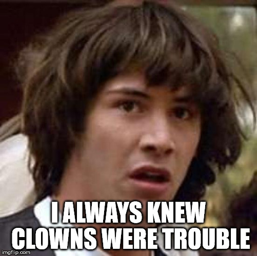 Conspiracy Keanu Meme | I ALWAYS KNEW CLOWNS WERE TROUBLE | image tagged in memes,conspiracy keanu | made w/ Imgflip meme maker