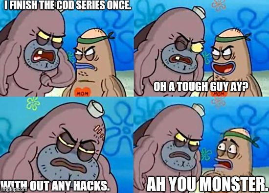 Welcome to the Salty Spitoon | I FINISH THE COD SERIES ONCE. OH A TOUGH GUY AY? AH YOU MONSTER. WITH OUT ANY HACKS. | image tagged in welcome to the salty spitoon | made w/ Imgflip meme maker