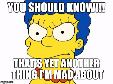 YOU SHOULD KNOW!!! THAT'S YET ANOTHER THING I'M MAD ABOUT | image tagged in marge angry | made w/ Imgflip meme maker