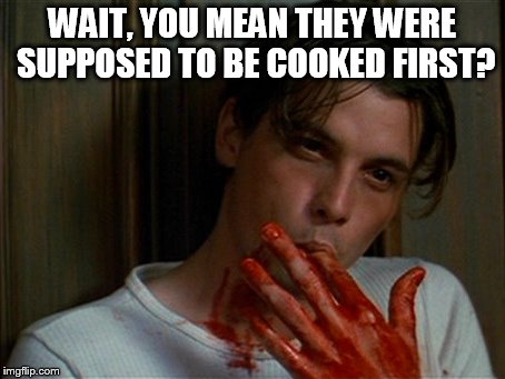 licking bloody fingers | WAIT, YOU MEAN THEY WERE SUPPOSED TO BE COOKED FIRST? | image tagged in licking bloody fingers | made w/ Imgflip meme maker