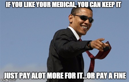 Cool Obama | IF YOU LIKE YOUR MEDICAL, YOU CAN KEEP IT; JUST PAY ALOT MORE FOR IT...OR PAY A FINE | image tagged in memes,cool obama | made w/ Imgflip meme maker