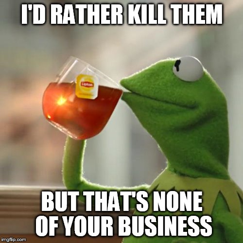 But That's None Of My Business Meme | I'D RATHER KILL THEM BUT THAT'S NONE OF YOUR BUSINESS | image tagged in memes,but thats none of my business,kermit the frog | made w/ Imgflip meme maker
