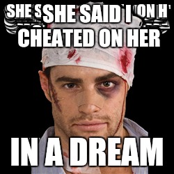 SHE SAID I CHEATED ON HER IN A DREAM | made w/ Imgflip meme maker