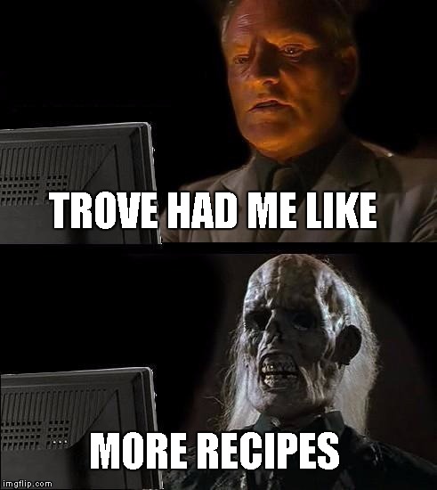 I'll Just Wait Here | TROVE HAD ME LIKE; MORE RECIPES | image tagged in memes,ill just wait here | made w/ Imgflip meme maker