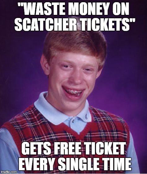 Bad Luck Brian Meme | "WASTE MONEY ON SCATCHER TICKETS"; GETS FREE TICKET EVERY SINGLE TIME | image tagged in memes,bad luck brian | made w/ Imgflip meme maker