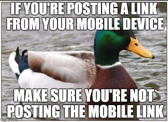 Actual Advice Mallard | IF YOU'RE POSTING A LINK FROM YOUR MOBILE DEVICE; MAKE SURE YOU'RE NOT POSTING THE MOBILE LINK | image tagged in memes,actual advice mallard | made w/ Imgflip meme maker