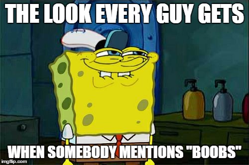 Don't You Squidward | THE LOOK EVERY GUY GETS; WHEN SOMEBODY MENTIONS "BOOBS" | image tagged in memes,dont you squidward | made w/ Imgflip meme maker