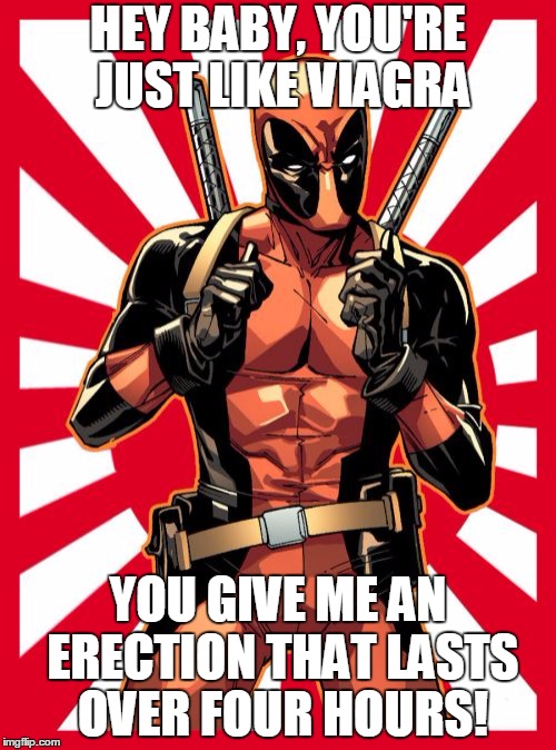 Deadpool Pick Up Lines | HEY BABY, YOU'RE JUST LIKE VIAGRA; YOU GIVE ME AN ERECTION THAT LASTS OVER FOUR HOURS! | image tagged in memes,deadpool pick up lines | made w/ Imgflip meme maker