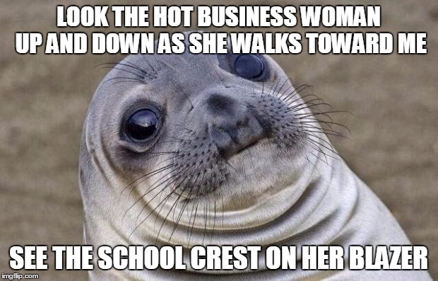 Awkward Moment Sealion | LOOK THE HOT BUSINESS WOMAN UP AND DOWN AS SHE WALKS TOWARD ME; SEE THE SCHOOL CREST ON HER BLAZER | image tagged in memes,awkward moment sealion,AdviceAnimals | made w/ Imgflip meme maker