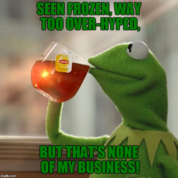 But That's None Of My Business Meme | SEEN FROZEN, WAY TOO OVER-HYPED, BUT THAT'S NONE OF MY BUSINESS! | image tagged in memes,but thats none of my business,kermit the frog | made w/ Imgflip meme maker