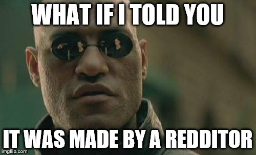 Matrix Morpheus Meme | WHAT IF I TOLD YOU IT WAS MADE BY A REDDITOR | image tagged in memes,matrix morpheus | made w/ Imgflip meme maker