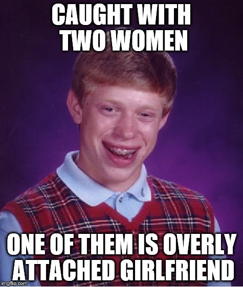 Bad Luck Brian Meme | CAUGHT WITH TWO WOMEN ONE OF THEM IS OVERLY ATTACHED GIRLFRIEND | image tagged in memes,bad luck brian | made w/ Imgflip meme maker