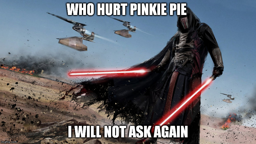 Darth Revan defending pinkie pie |  WHO HURT PINKIE PIE; I WILL NOT ASK AGAIN | image tagged in star wars | made w/ Imgflip meme maker