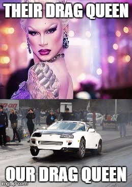 Drag Queen | THEIR DRAG QUEEN; OUR DRAG QUEEN | image tagged in drag queen,toyota,supra | made w/ Imgflip meme maker