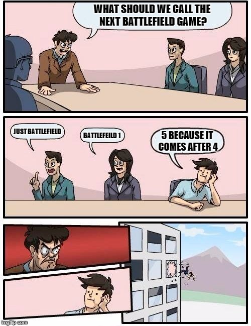 Boardroom Meeting Suggestion Meme | WHAT SHOULD WE CALL THE NEXT BATTLEFIELD GAME? JUST BATTLEFIELD; 5 BECAUSE IT COMES AFTER 4; BATTLEFEILD 1 | image tagged in memes,boardroom meeting suggestion,gaming | made w/ Imgflip meme maker
