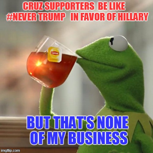 But That's None Of My Business | CRUZ SUPPORTERS
 BE LIKE    #NEVER TRUMP  
IN FAVOR OF HILLARY; BUT THAT'S NONE OF MY BUSINESS | image tagged in memes,but thats none of my business,kermit the frog | made w/ Imgflip meme maker