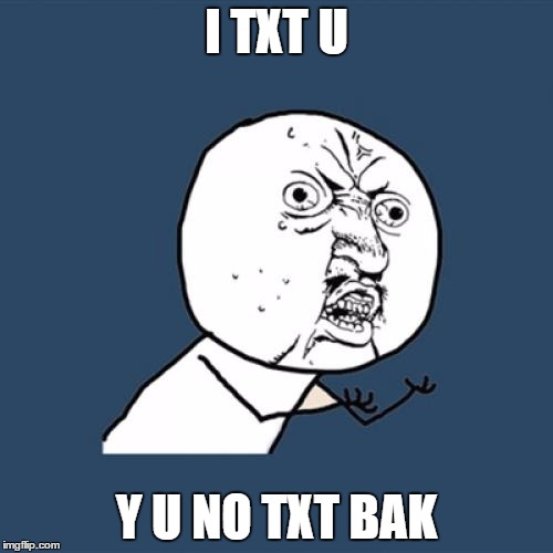 Y U No | I TXT U; Y U NO TXT BAK | image tagged in memes,y u no | made w/ Imgflip meme maker