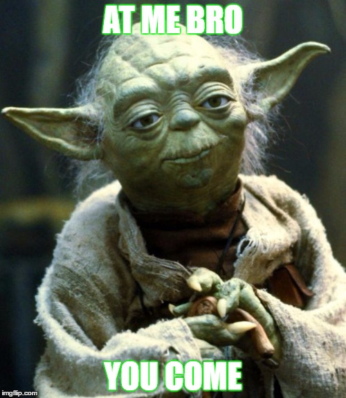 Star Wars Yoda | AT ME BRO; YOU COME | image tagged in memes,star wars yoda | made w/ Imgflip meme maker