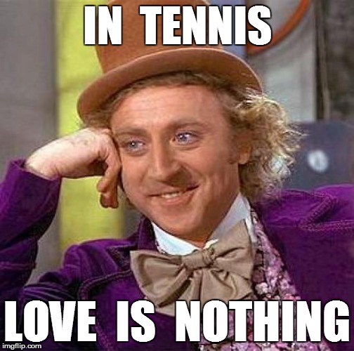 Creepy Condescending Wonka Meme | IN  TENNIS LOVE  IS  NOTHING | image tagged in memes,creepy condescending wonka | made w/ Imgflip meme maker