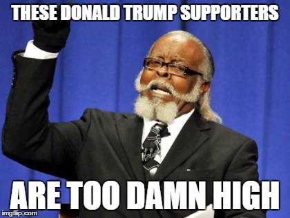 Too Damn High | THESE DONALD TRUMP SUPPORTERS; ARE TOO DAMN HIGH | image tagged in memes,too damn high | made w/ Imgflip meme maker