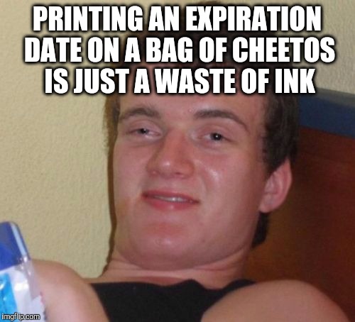 10 Guy Meme | PRINTING AN EXPIRATION DATE ON A BAG OF CHEETOS IS JUST A WASTE OF INK | image tagged in memes,10 guy | made w/ Imgflip meme maker