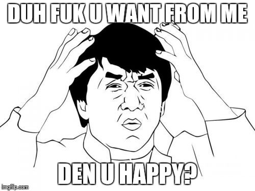 Jackie Chan WTF | DUH FUK U WANT FROM ME; DEN U HAPPY? | image tagged in memes,jackie chan wtf | made w/ Imgflip meme maker